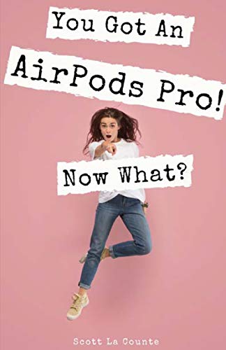 You Got An AirPods Pro! Now What?: A Ridiculously Simple Guide to Using Apple's Wireless Headphones