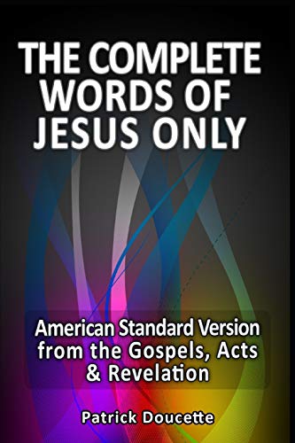 The Complete Words of Jesus Only ??? American Standard Version from the Gospels, Acts & Revelation