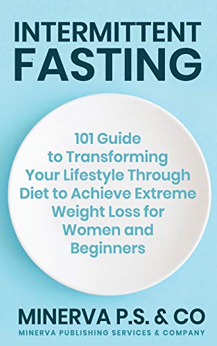 Intermittent Fasting: 101 Guide to Transforming Your Lifestyle Through Diet to Achieve Extreme Weight Loss for Women and Beginners