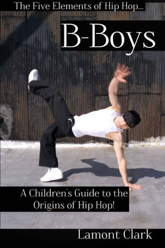 B-Boys: A Children's Guide to the Origins of Hip Hop (The Five Elements of Hip Hop) (Volume 2)