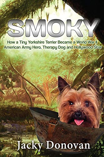 Smoky. How a Tiny Yorkshire Terrier Became a World War II American Army Hero, Therapy Dog and Hollywood Star: Based on a true story (Animal Heroes) (Volume 2)