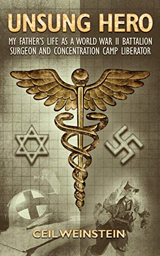 Unsung Hero: My Father's Life as a World War II Battalion Surgeon and Concentration Camp Liberator