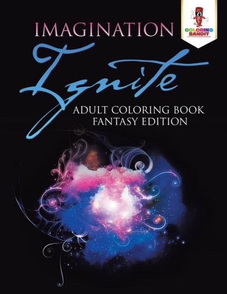 Imagination Ignite : Adult Coloring Book Fantasy Edition