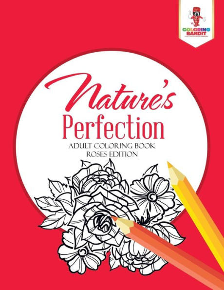 Nature's Perfection : Adult Coloring Book Roses Edition