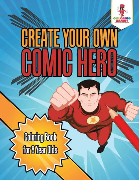 Create Your Own Comic Hero : Coloring Book For 8 Year Olds