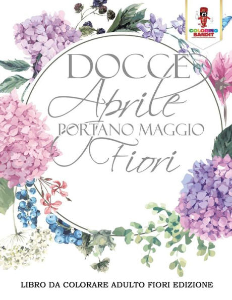 Docce Aprile Portano Maggio Fiori: Libro Da Colorare Adulto Fiori Edizione (Italian Edition)