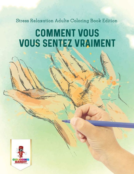 Comment Vous Vous Sentez Vraiment : Stress Relaxation Adulte Coloring Book Edition (French Edition)