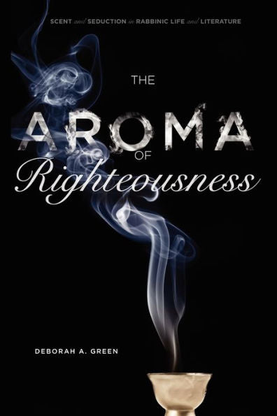 The Aroma Of Righteousness: Scent And Seduction In Rabbinic Life And Literature