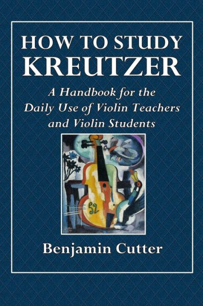 How To Study Kreutzer - A Handbook For The Daily Use Of Violin Teachers And Violin Students.