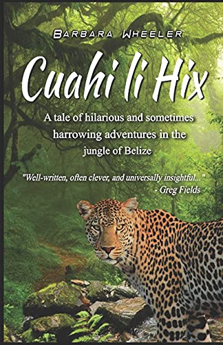 Cuahi Li Hix: A Tale Of Hilarious And Sometimes Harrowing Adventures In The Jungle Of Belize