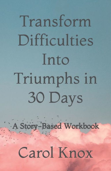 Transform Difficulties Into Triumphs In 30 Days: A Story-Based Workbook