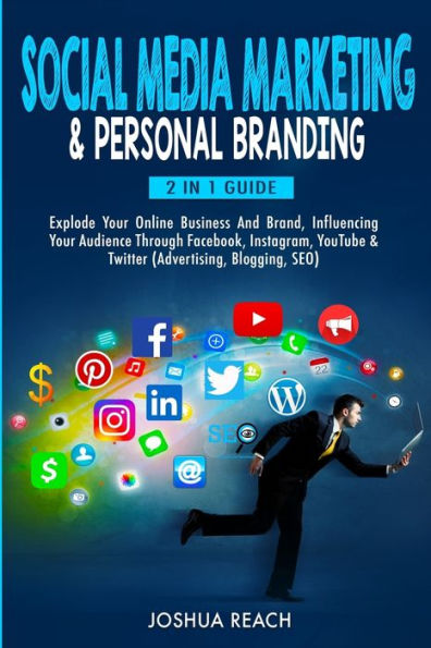 Social Media Marketing & Personal Branding: Explode Your Online Business And Brand, Influencing Your Audience Through Facebook, Instagram, Youtube & Twitter (Advertising, Blogging, Seo)