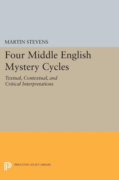 Four Middle English Mystery Cycles: Textual, Contextual, And Critical Interpretations (Princeton Legacy Library, 798)