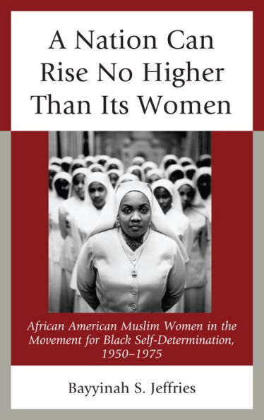 A Nation Can Rise No Higher Than Its Women: African American Muslim Women In The Movement For Black Self-Determination, 1950–1975