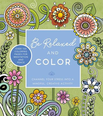 Be Relaxed and Color: Channel Your Stress into a Mindful, Creative Activity - Over 100 Coloring Pages for Meditation and Peace (Chartwell Coloring Books)