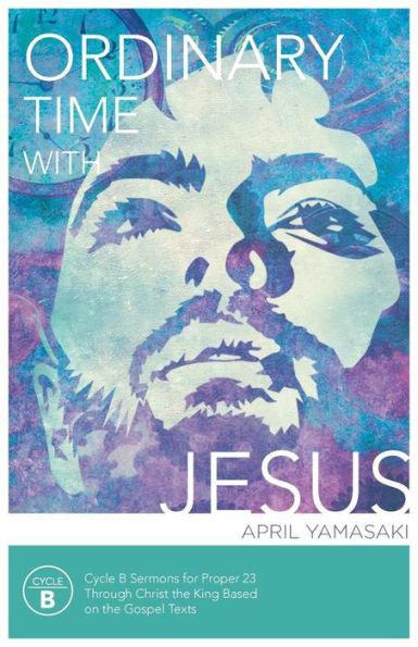 Ordinary Time With Jesus: Cycle B Sermons For Proper 23 Through Christ The King Based On The Gospel Texts