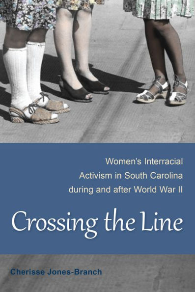 Crossing The Line: Women'S Interracial Activism In South Carolina During And After World War Ii