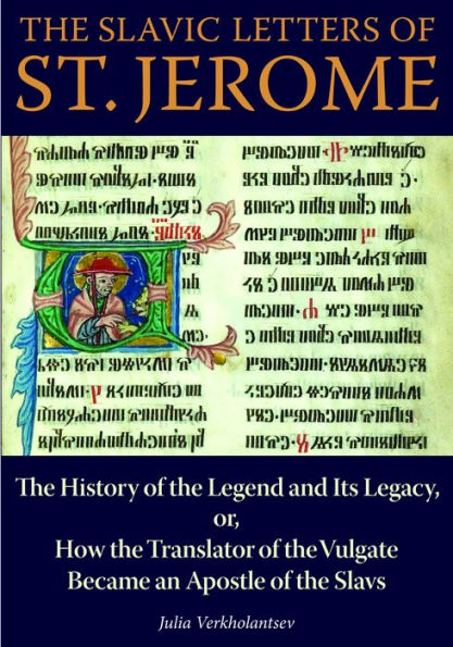 The Slavic Letters Of St. Jerome: The History Of The Legend And Its Legacy, Or, How The Translator Of The Vulgate Became An Apostle Of The Slavs (Niu Series In Orthodox Christian Studies)