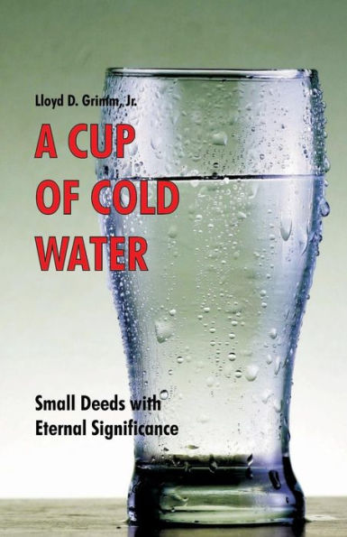 A Cup Of Cold Water: Small Deeds With Eternal Significance