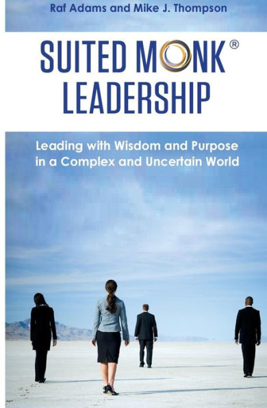 Suited Monk Leadership: Leading With Wisdom And Purpose In A Complex And Uncertain World