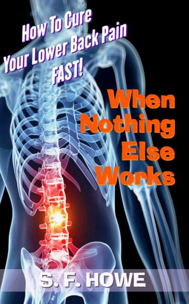 When Nothing Else Works: How To Cure Your Lower Back Pain Fast!