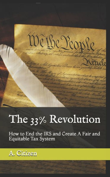 The 33% Revolution: How To End The Irs And Create A Fair And Equitable Tax System