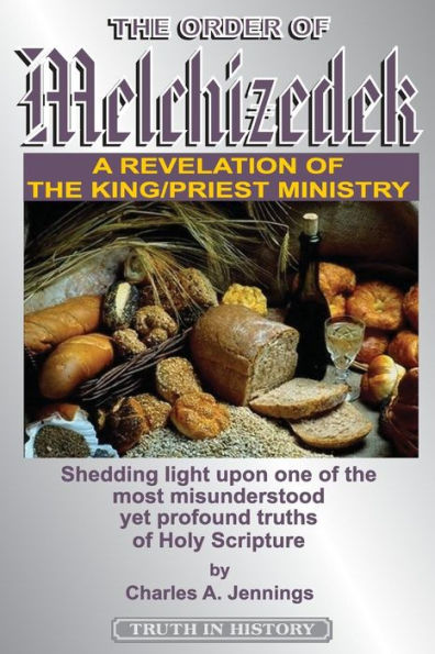 The Order Of Melchizedek: A Revelation Of The King/Priest Ministry