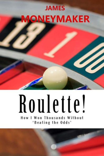 Roulette!: How I Won Thousands Without 'Beating The Odds'