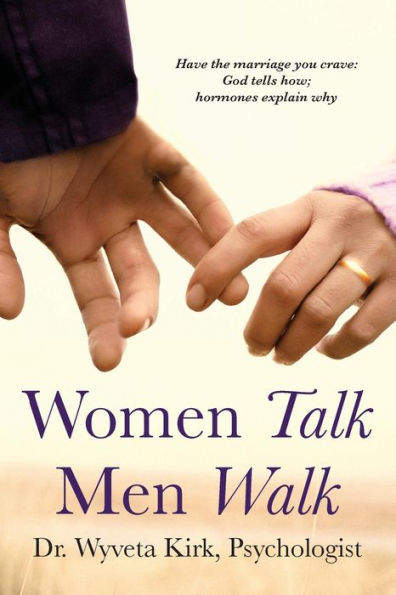 Women Talk Men Walk: Have The Marriage You Crave, God Tells How, Hormones Explain Why