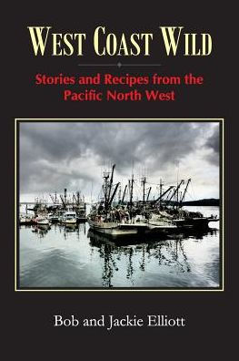 West Coast Wild: Stories And Recipes From The Pacific North West