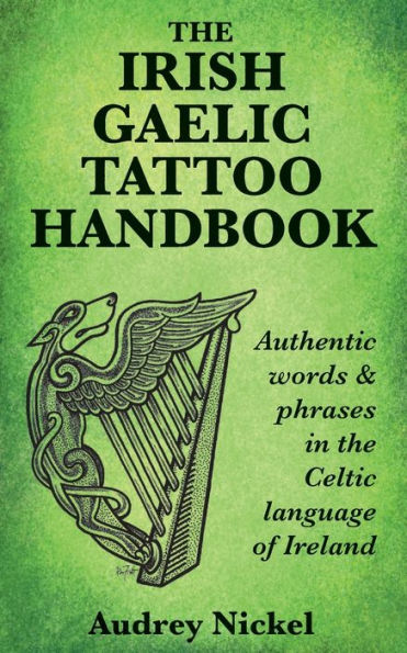 The Irish Gaelic Tattoo Handbook: Authentic Words And Phrases In The Celtic Language Of Ireland