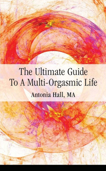 The Ultimate Guide To A Multi-Orgasmic Life