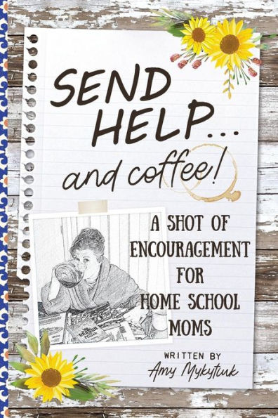 Send Help . . . And Coffee!: A Shot Of Encouragement For Homeschool Moms