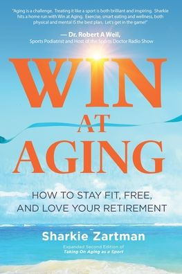 Win At Aging: How To Stay Fit, Free, And Love Your Retirement - 9780999251065