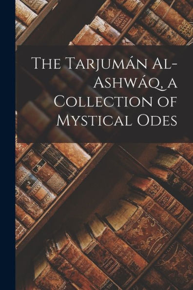 The Tarjumán Al-Ashwáq, A Collection Of Mystical Odes