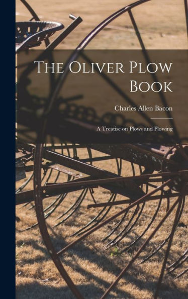 The Oliver Plow Book: A Treatise On Plows And Plowing