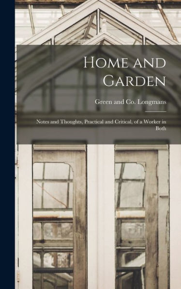 Home And Garden; Notes And Thoughts, Practical And Critical, Of A Worker In Both