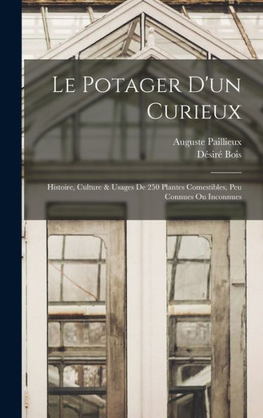 Le Potager D'Un Curieux: Histoire, Culture & Usages De 250 Plantes Comestibles, Peu Connues Ou Inconnues (French Edition)