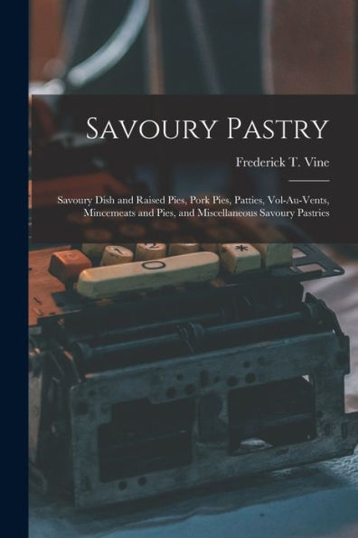 Savoury Pastry: Savoury Dish And Raised Pies, Pork Pies, Patties, Vol-Au-Vents, Mincemeats And Pies, And Miscellaneous Savoury Pastries