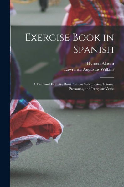 Exercise Book In Spanish: A Drill And Exercise Book On The Subjunctive, Idioms, Pronouns, And Irregular Verbs (Spanish Edition)