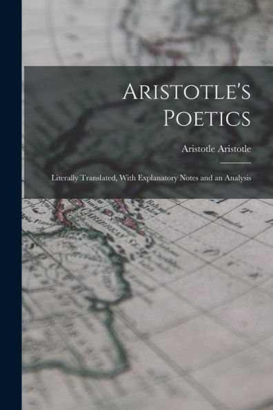 Aristotle'S Poetics: Literally Translated, With Explanatory Notes And An Analysis