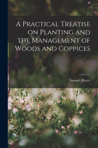 A Practical Treatise On Planting And The Management Of Woods And Coppices