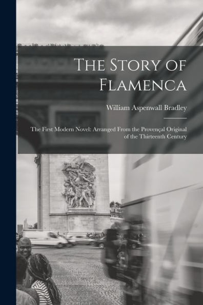 The Story Of Flamenca: The First Modern Novel: Arranged From The Provençal Original Of The Thirteenth Century