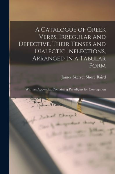 A Catalogue Of Greek Verbs, Irregular And Defective, Their Tenses And Dialectic Inflections, Arranged In A Tabular Form: With An Appendix, Containing Paradigms For Conjugation