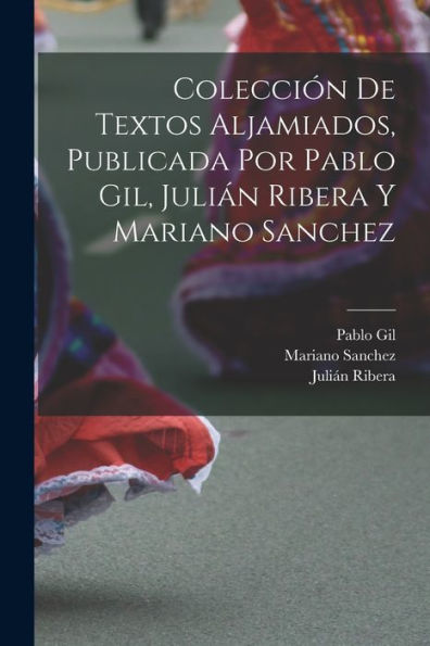 Colección De Textos Aljamiados, Publicada Por Pablo Gil, Julián Ribera Y Mariano Sanchez (Spanish Edition)