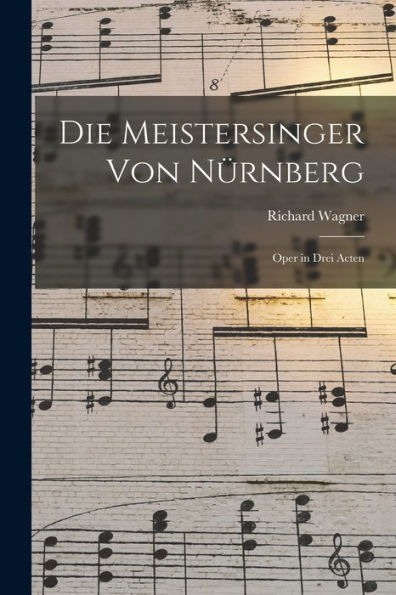 Die Meistersinger Von Nürnberg: Oper In Drei Acten