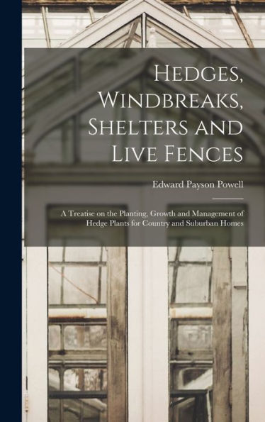 Hedges, Windbreaks, Shelters And Live Fences; A Treatise On The Planting, Growth And Management Of Hedge Plants For Country And Suburban Homes