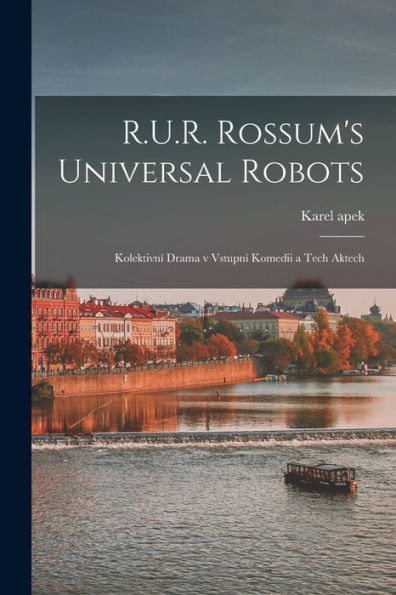 R.U.R. Rossum'S Universal Robots; Kolektivní Drama V Vstupní Komedii A Tech Aktech (Czech Edition)