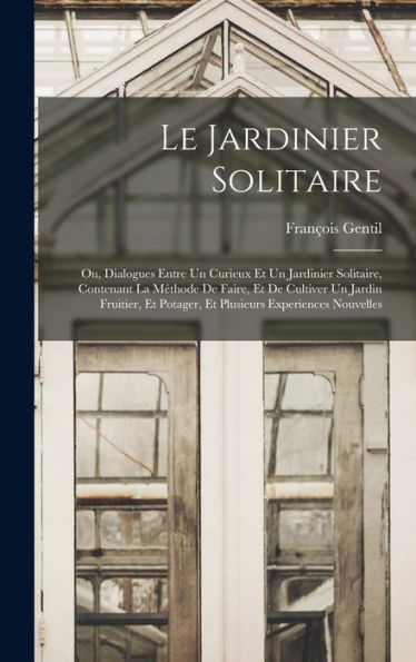 Le Jardinier Solitaire: Ou, Dialogues Entre Un Curieux Et Un Jardinier Solitaire, Contenant La Méthode De Faire, Et De Cultiver Un Jardin Fruitier, Et ... Experiences Nouvelles (French Edition)