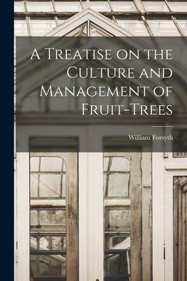 A Treatise On The Culture And Management Of Fruit-Trees